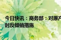 今日快讯：商务部：对原产于欧盟的进口相关白兰地实施临时反倾销措施