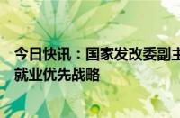 今日快讯：国家发改委副主任李春临：将从四方面大力实施就业优先战略