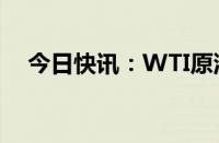 今日快讯：WTI原油向下触及75美元/桶