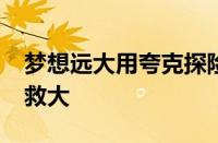 梦想远大用夸克探险队2022年夏季宣传片拯救大