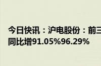 今日快讯：沪电股份：前三季度预盈18.21亿元18.71亿元，同比增91.05%96.29%