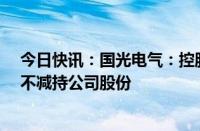 今日快讯：国光电气：控股股东 实控人承诺未来12个月内不减持公司股份