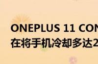 ONEPLUS 11 CONCEPT的液体冷却技术旨在将手机冷却多达2°C