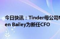 今日快讯：Tinder母公司Match Group任命内部人士Steven Bailey为新任CFO