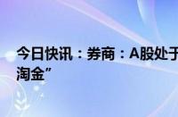 今日快讯：券商：A股处于重要过渡阶段，短期从低估值“淘金”