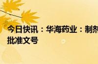 今日快讯：华海药业：制剂产品西格列汀片获美国FDA暂时批准文号