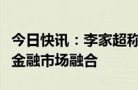 今日快讯：李家超称持续优化措施促进大湾区金融市场融合