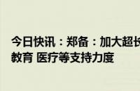 今日快讯：郑备：加大超长期特别国债对人口集中流入城市教育 医疗等支持力度