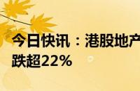 今日快讯：港股地产股集体下跌，雅居乐集团跌超22%