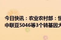 今日快讯：农业农村部：恒丰728D等27个转基因玉米品种 中联豆5046等3个转基因大豆品种审定通过