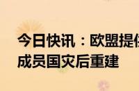 今日快讯：欧盟提供10亿欧元援助支持五个成员国灾后重建