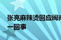 张亮麻辣烫回应闽南香肉含狗肉 具体是怎么一回事