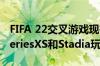 FIFA 22交叉游戏现在仅适用于PS5及XboxSeriesXS和Stadia玩家