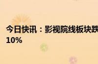 今日快讯：影视院线板块跌幅居前，唐德影视 幸福蓝海跌超10%