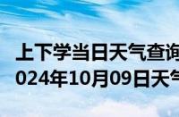 上下学当日天气查询-江安天气预报宜宾江安2024年10月09日天气