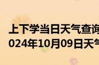 上下学当日天气查询-察雅天气预报昌都察雅2024年10月09日天气