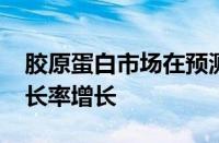 胶原蛋白市场在预测期内以5.5%的复合年增长率增长