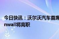 今日快讯：沃尔沃汽车首席商务官兼副首席执行官Bjorn Annwall将离职