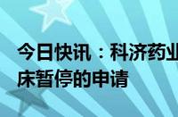 今日快讯：科济药业B：已向FDA递交解除临床暂停的申请