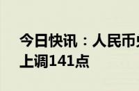 今日快讯：人民币兑美元中间价报7.0568，上调141点