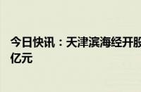 今日快讯：天津滨海经开股权投资基金登记成立，出资额30亿元