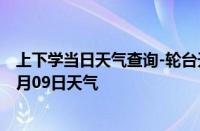 上下学当日天气查询-轮台天气预报巴音郭楞轮台2024年10月09日天气