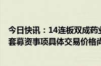 今日快讯：14连板双成药业：购买奥拉股份100%股份并配套募资事项具体交易价格尚未确定