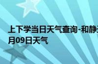 上下学当日天气查询-和静天气预报巴音郭楞和静2024年10月09日天气