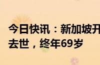 今日快讯：新加坡开国总理李光耀之女李玮玲去世，终年69岁