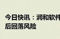 今日快讯：润和软件：公司股票存在大幅上涨后回落风险