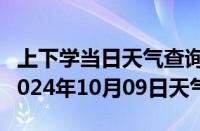 上下学当日天气查询-八宿天气预报昌都八宿2024年10月09日天气