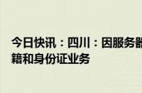 今日快讯：四川：因服务器故障，全省公安机关暂停办理户籍和身份证业务