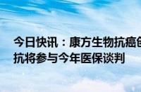 今日快讯：康方生物抗癌创新药获批胃癌新适应症，2款双抗将参与今年医保谈判