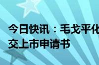 今日快讯：毛戈平化妆品公司重新向港交所提交上市申请书