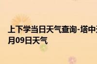 上下学当日天气查询-塔中天气预报巴音郭楞塔中2024年10月09日天气