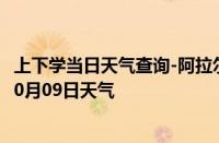 上下学当日天气查询-阿拉尔天气预报阿拉尔阿拉尔2024年10月09日天气