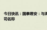 今日快讯：国泰君安：与海通证券合并后公司将采用新的公司名称