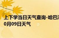 上下学当日天气查询-哈巴河天气预报阿勒泰哈巴河2024年10月09日天气