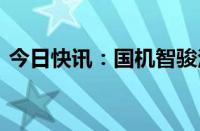 今日快讯：国机智骏法定代表人 董事长变更