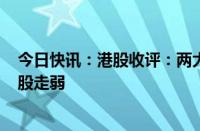 今日快讯：港股收评：两大指数均跌超1%，中资券商 地产股走弱