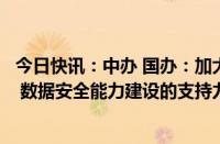 今日快讯：中办 国办：加大中央预算内投资对数据基础设施 数据安全能力建设的支持力度