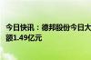 今日快讯：德邦股份今日大宗交易折价成交1092万股，成交额1.49亿元