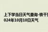 上下学当日天气查询-铁干里克天气预报巴音郭楞铁干里克2024年10月10日天气