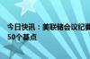 今日快讯：美联储会议纪要：绝大多数成员支持将利率下调50个基点