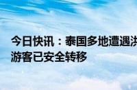 今日快讯：泰国多地遭遇洪涝灾害，被困清迈的超百名中国游客已安全转移