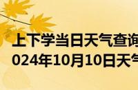 上下学当日天气查询-策勒天气预报和田策勒2024年10月10日天气