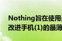 Nothing旨在使用最新的NothingOS1.1.3改进手机(1)的最薄弱部分