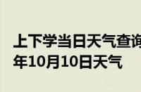 上下学当日天气查询-怒江天气预报怒江2024年10月10日天气