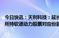 今日快讯：天利科技：延长授权公司经营层择机处置天数通所持软通动力股票对应份额期限