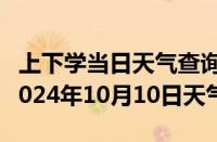 上下学当日天气查询-安州天气预报绵阳安州2024年10月10日天气